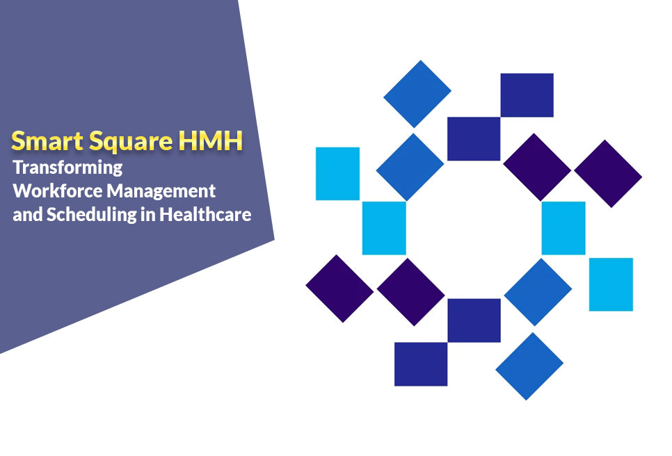 Smart Square HMH: Transforming Workforce Management and Scheduling in Healthcare